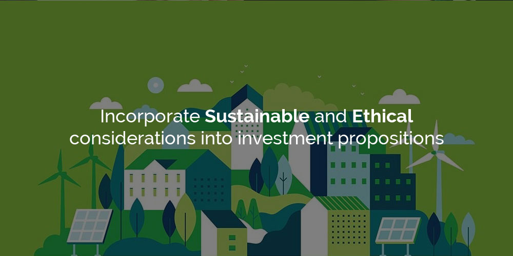 Incorporate Sustainable and Ethical considerations into your investment propositions